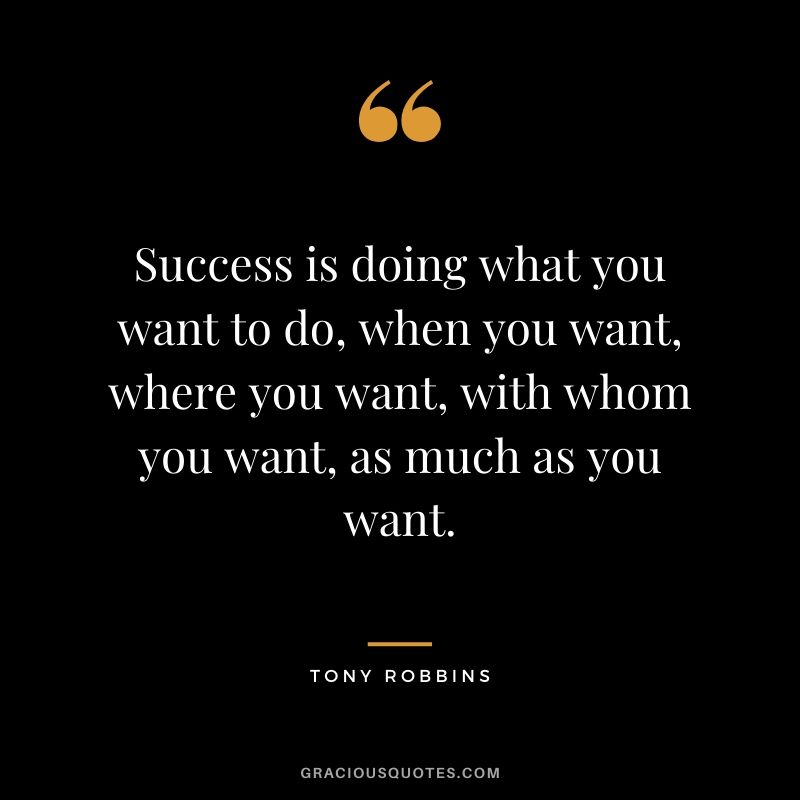 Success is doing what you want to do, when you want, where you want, with whom you want, as much as you want.
