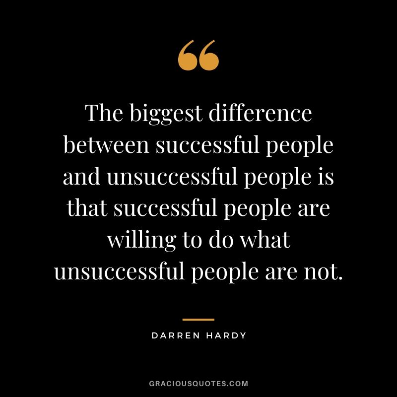 The biggest difference between successful people and unsuccessful people is that successful people are willing to do what unsuccessful people are not.
