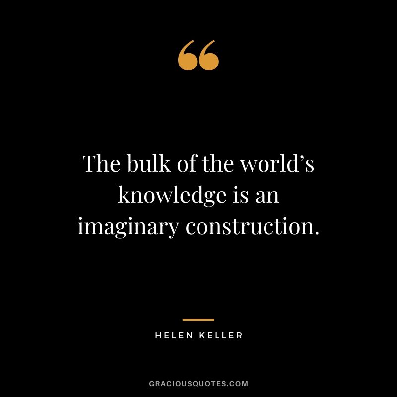 The bulk of the world’s knowledge is an imaginary construction.