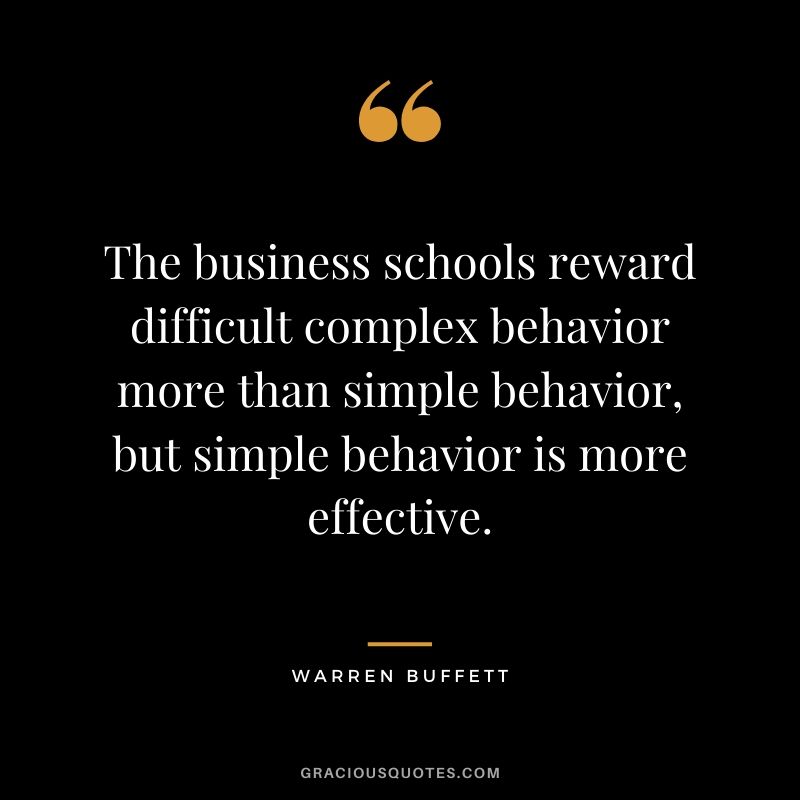 The business schools reward difficult complex behavior more than simple behavior, but simple behavior is more effective.