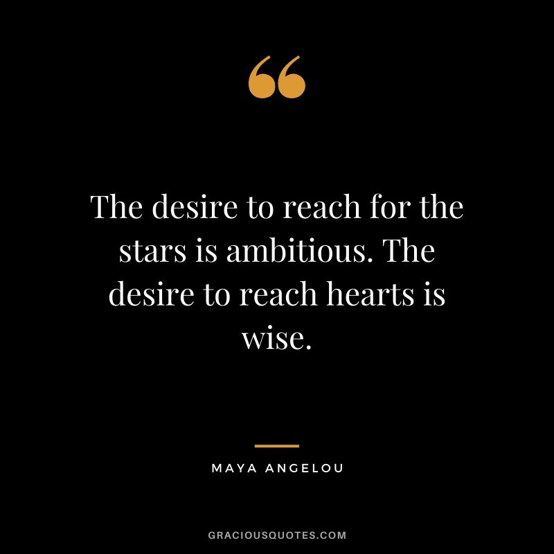 The desire to reach for the stars is ambitious. The desire to reach hearts is wise.