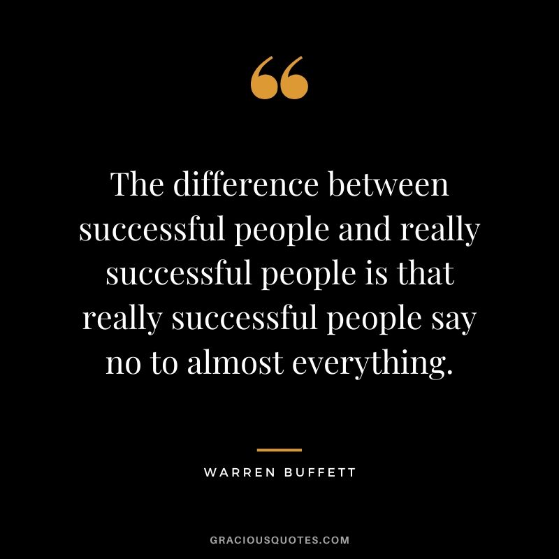The difference between successful people and really successful people is that really successful people say no to almost everything.