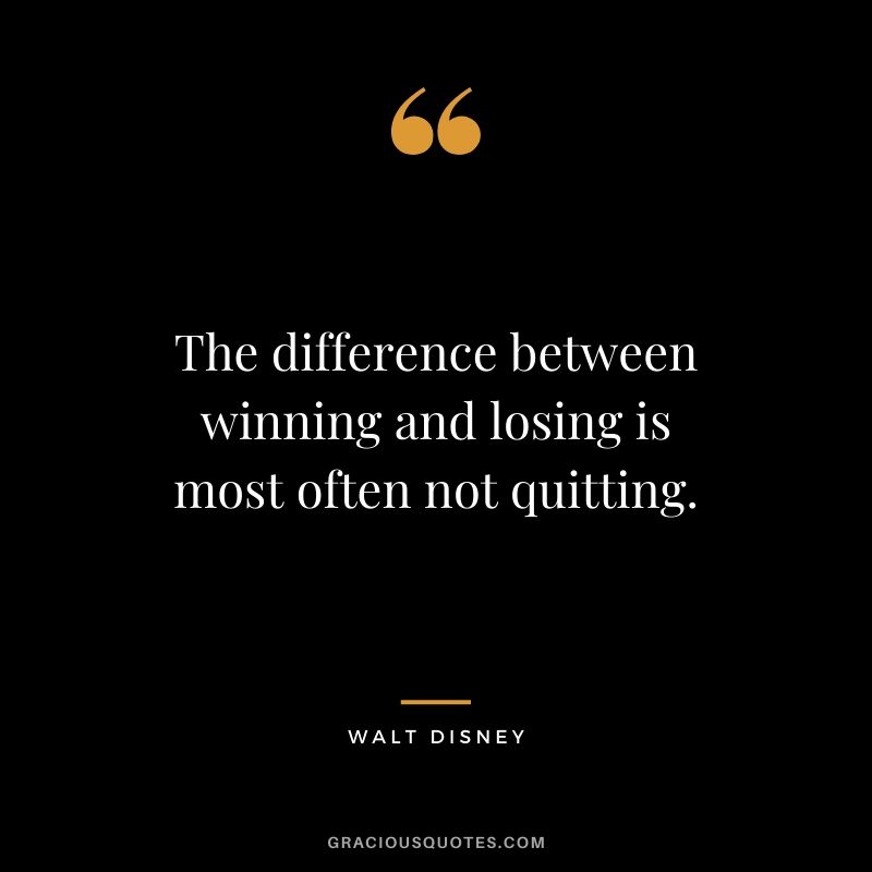 The difference between winning and losing is most often not quitting.