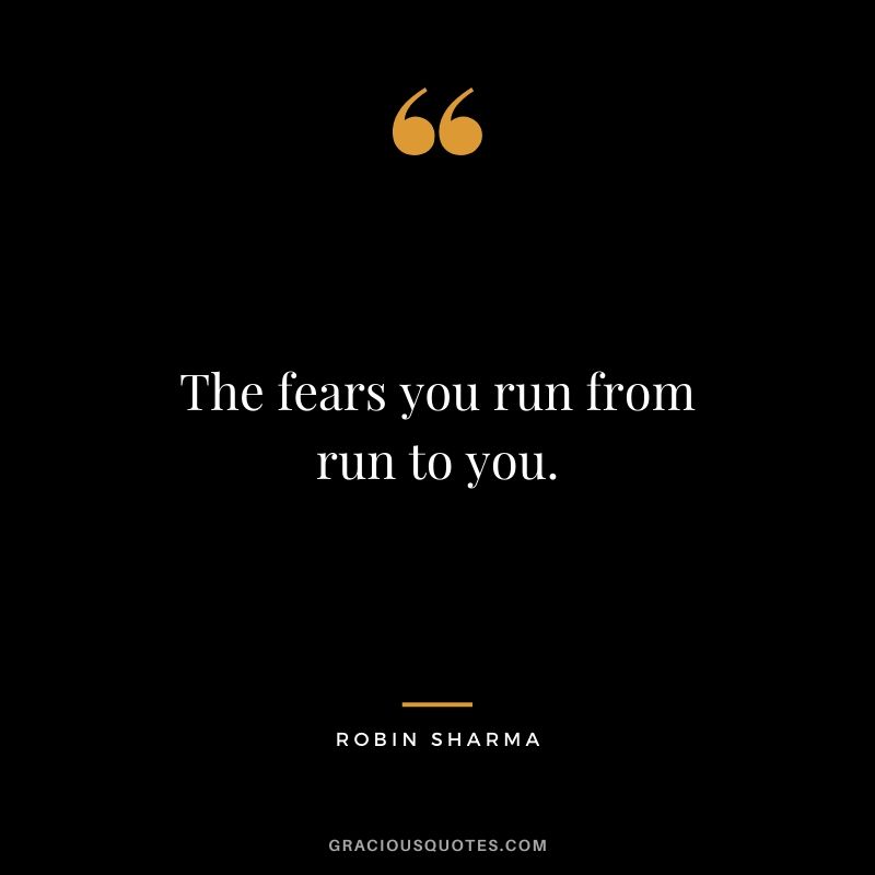 The fears you run from run to you.