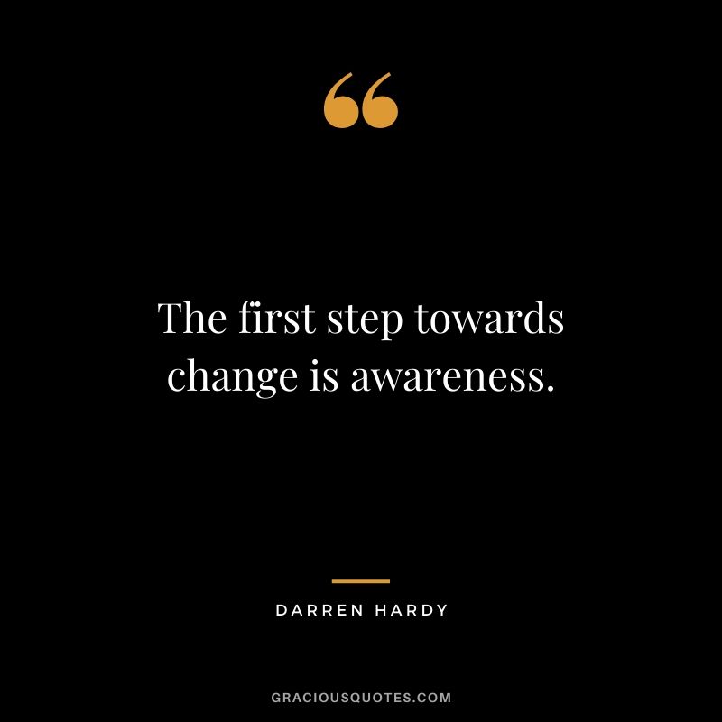 The first step towards change is awareness.