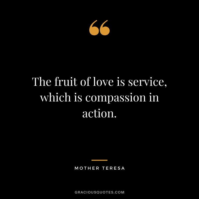 The fruit of love is service, which is compassion in action.
