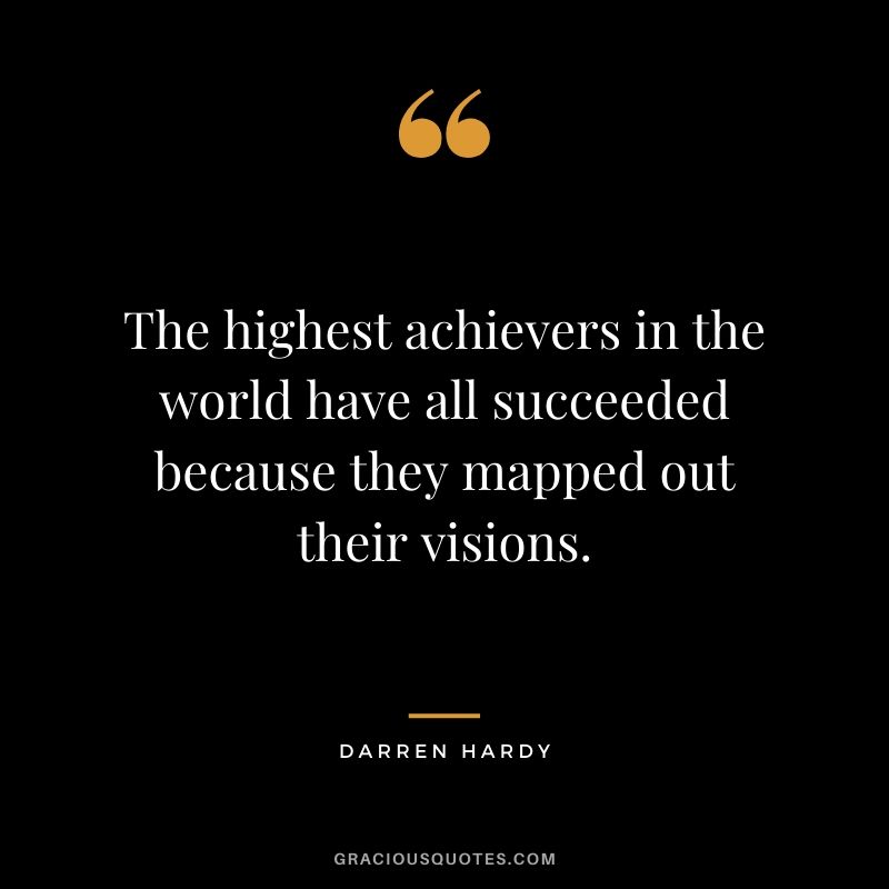 The highest achievers in the world have all succeeded because they mapped out their visions.