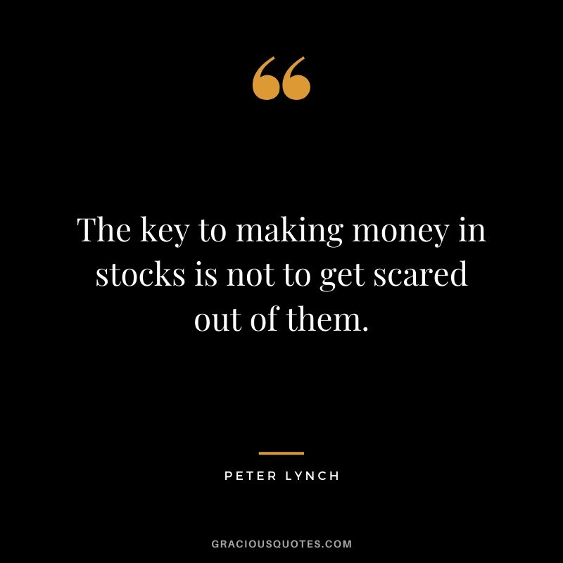 The key to making money in stocks is not to get scared out of them.