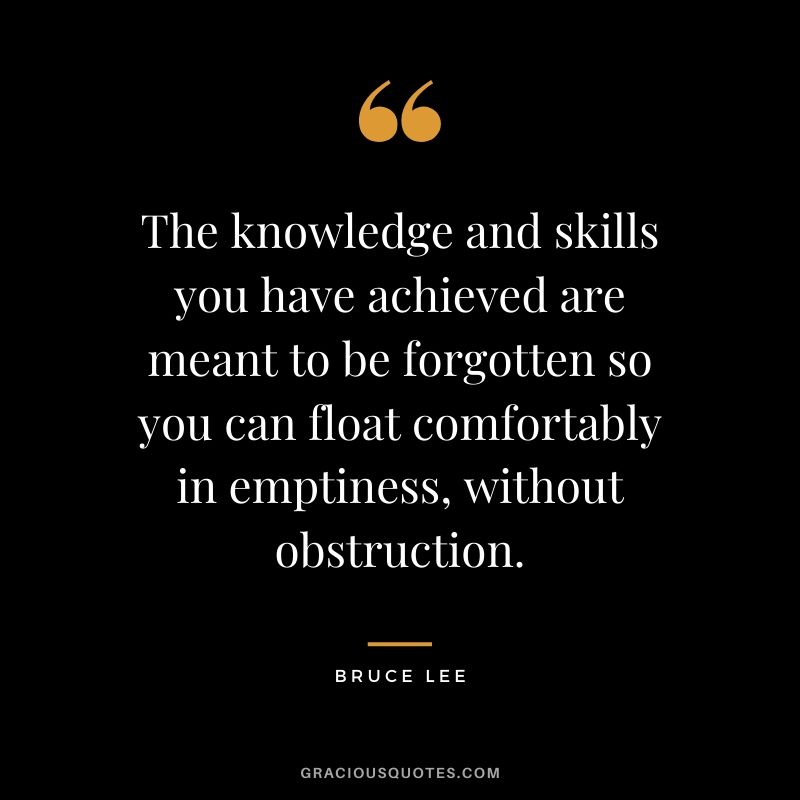 The knowledge and skills you have achieved are meant to be forgotten so you can float comfortably in emptiness, without obstruction.