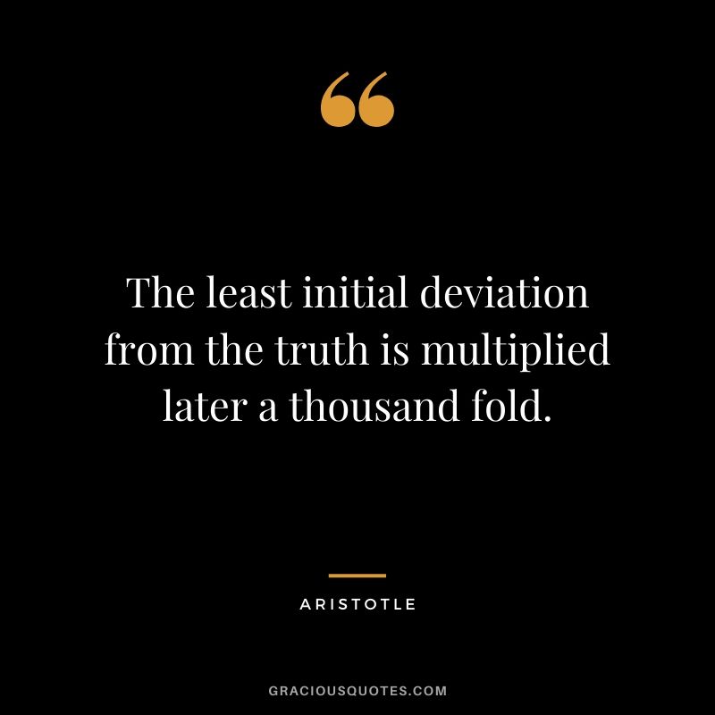 The least initial deviation from the truth is multiplied later a thousand fold.