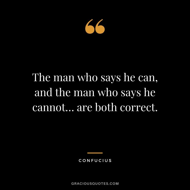 The man who says he can, and the man who says he cannot… are both correct.