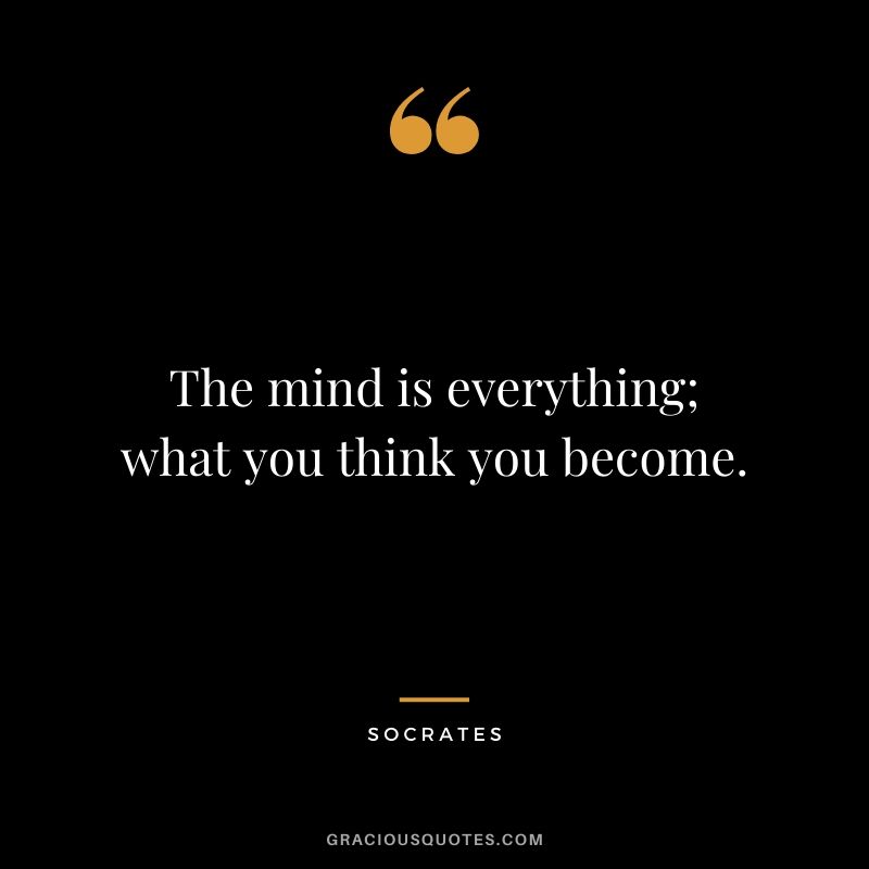 The mind is everything; what you think you become.