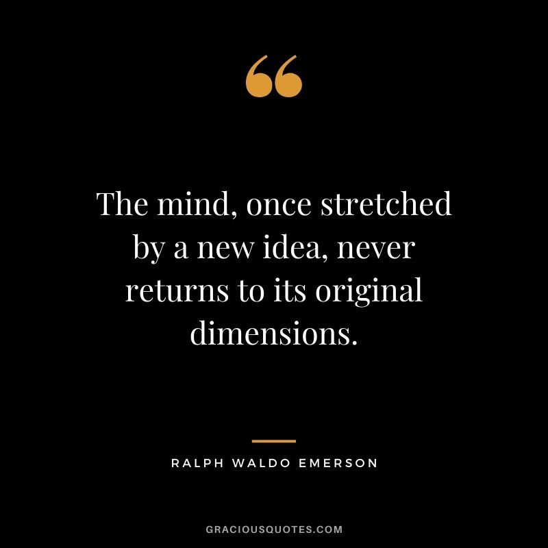 The mind, once stretched by a new idea, never returns to its original dimensions.