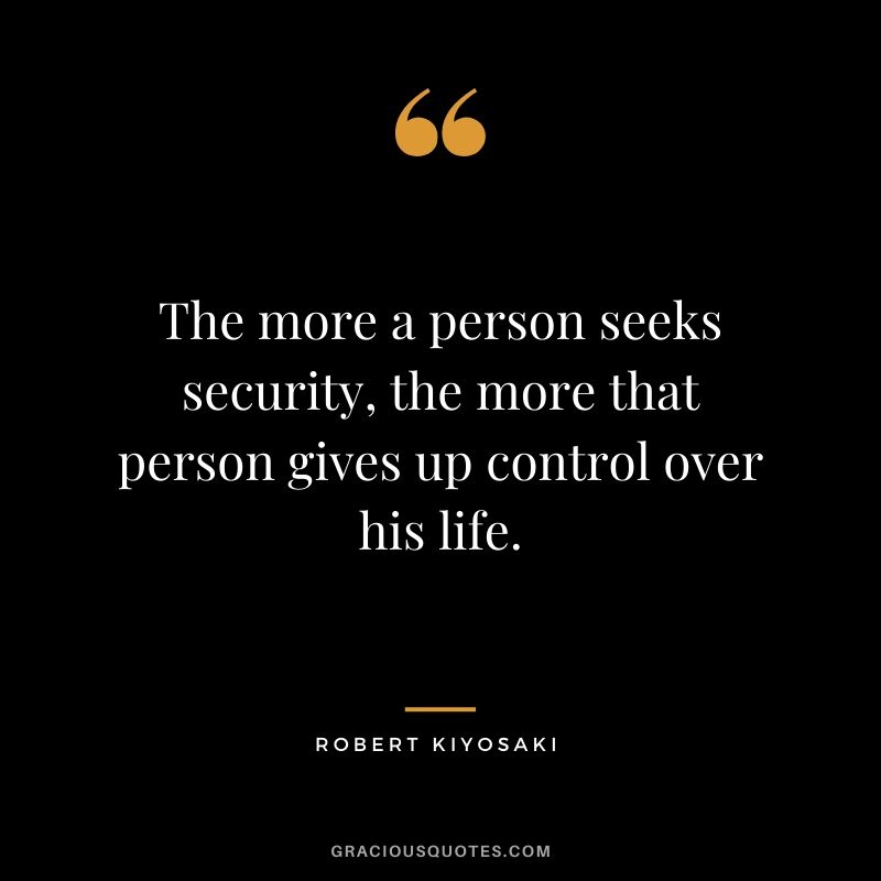 The more a person seeks security, the more that person gives up control over his life.