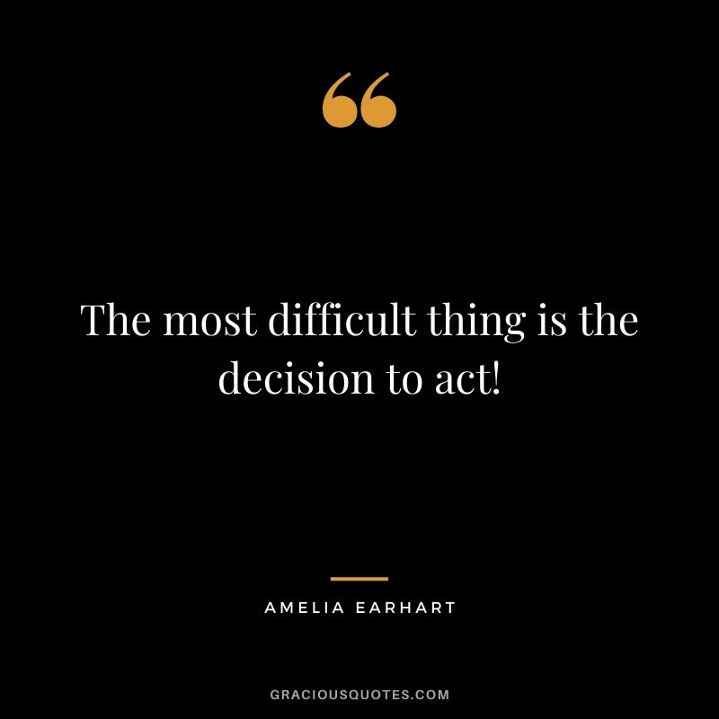 The most difficult thing is the decision to act!