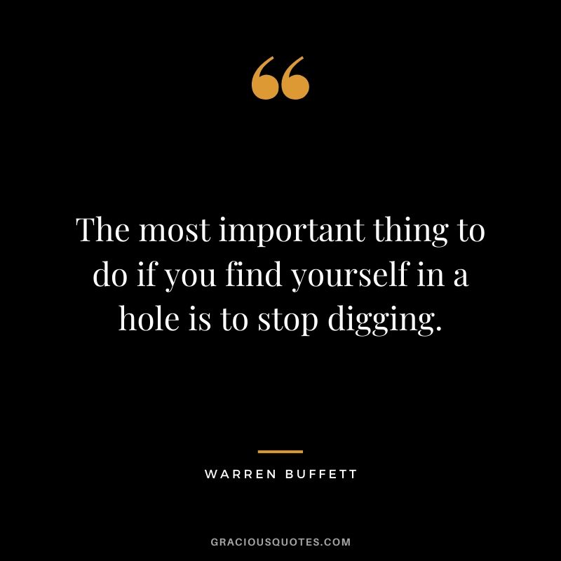 The most important thing to do if you find yourself in a hole is to stop digging.