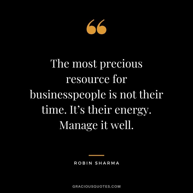 The most precious resource for businesspeople is not their time. It’s their energy. Manage it well.
