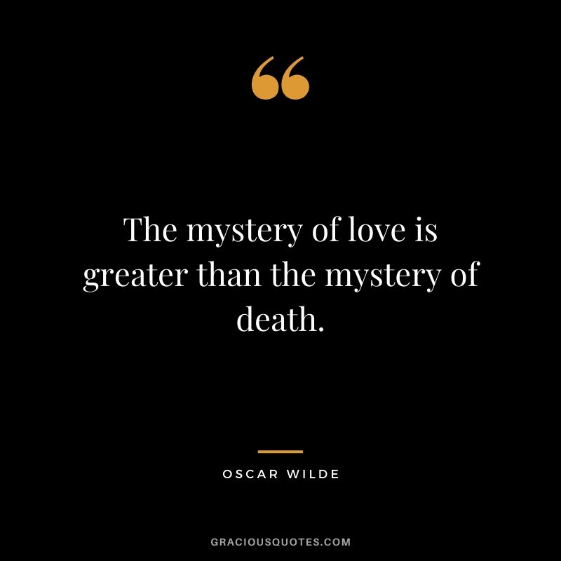 The mystery of love is greater than the mystery of death.