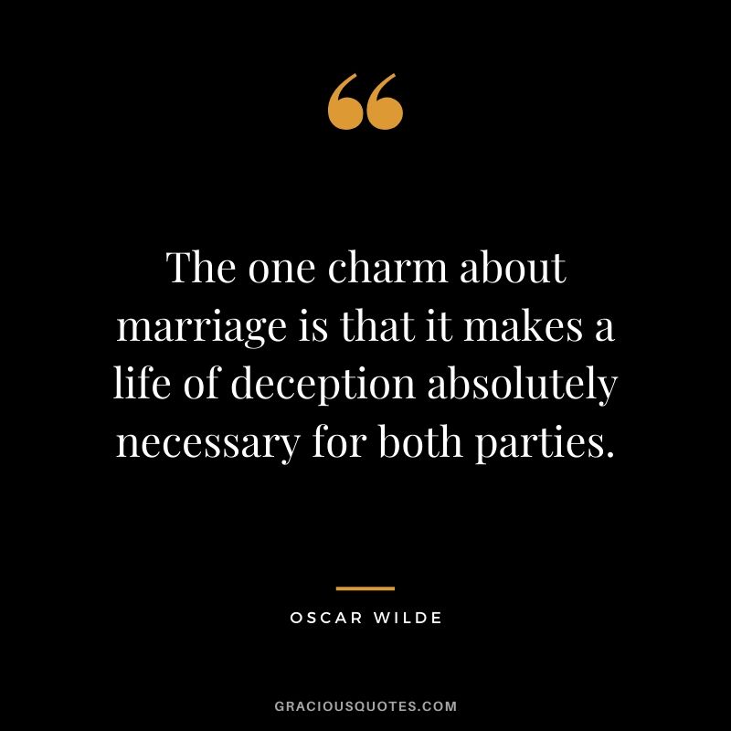 The one charm about marriage is that it makes a life of deception absolutely necessary for both parties.