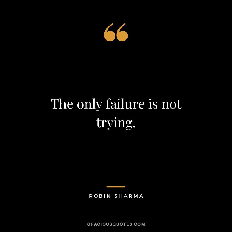 The only failure is not trying.
