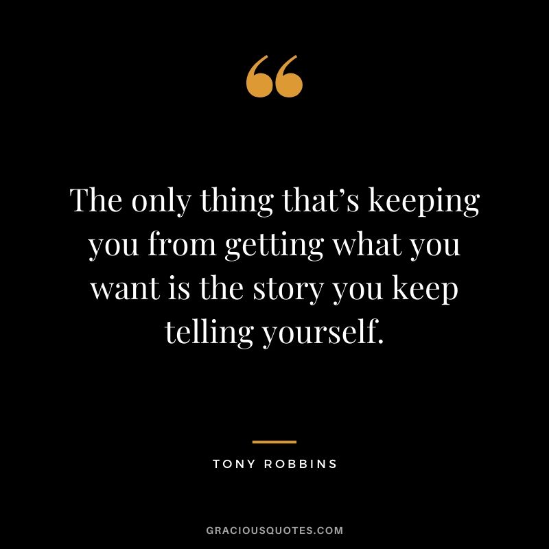 The only thing that’s keeping you from getting what you want is the story you keep telling yourself.