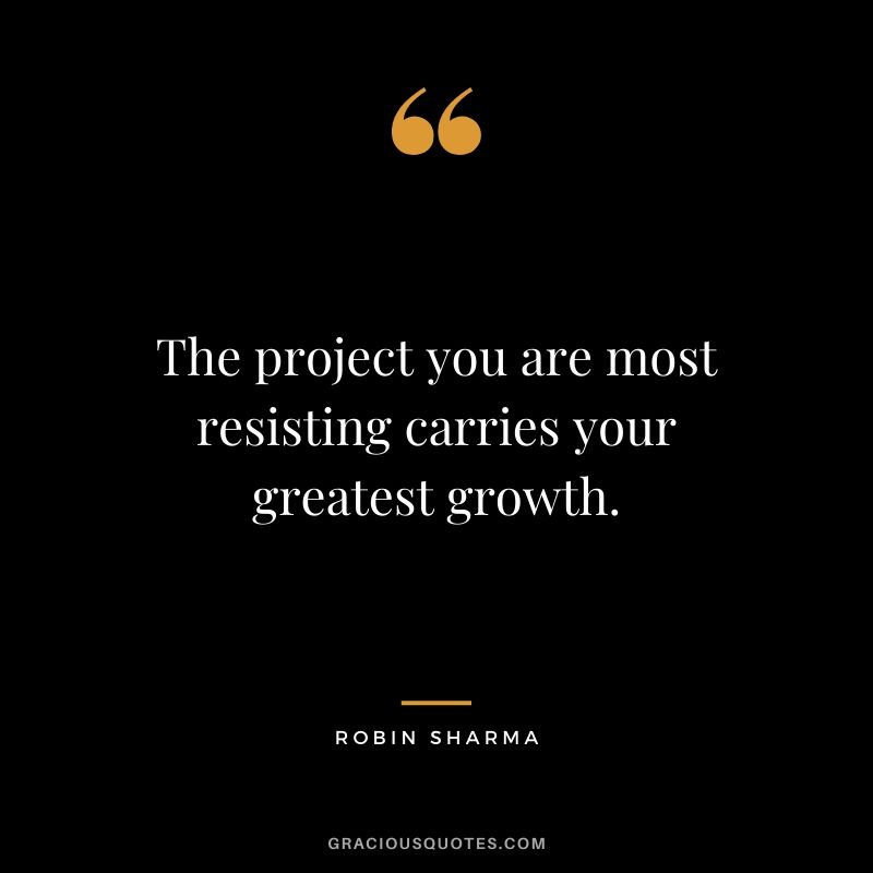 The project you are most resisting carries your greatest growth.