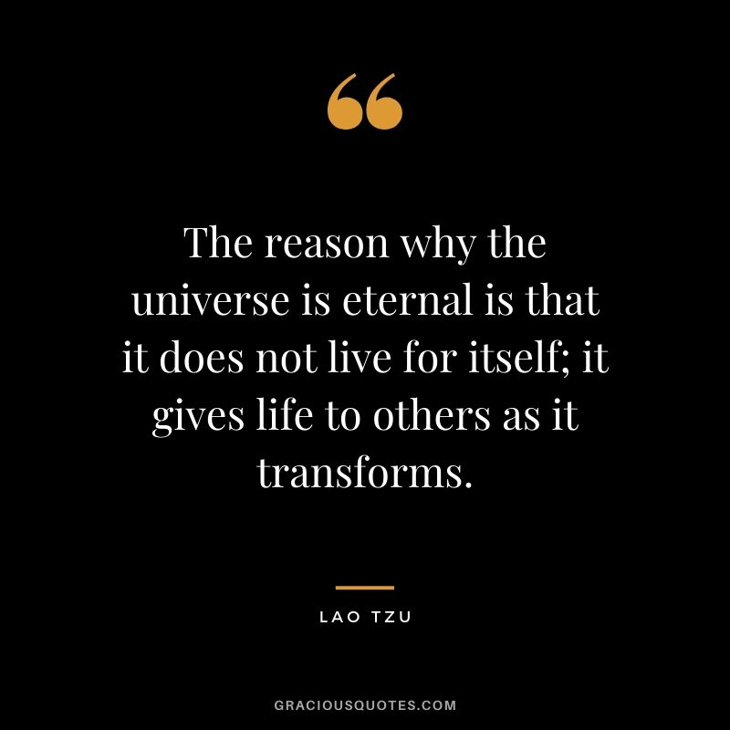 The reason why the universe is eternal is that it does not live for itself; it gives life to others as it transforms.