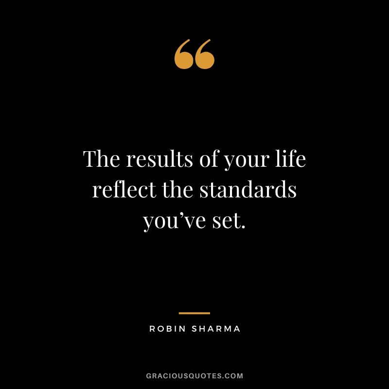 The results of your life reflect the standards you’ve set.