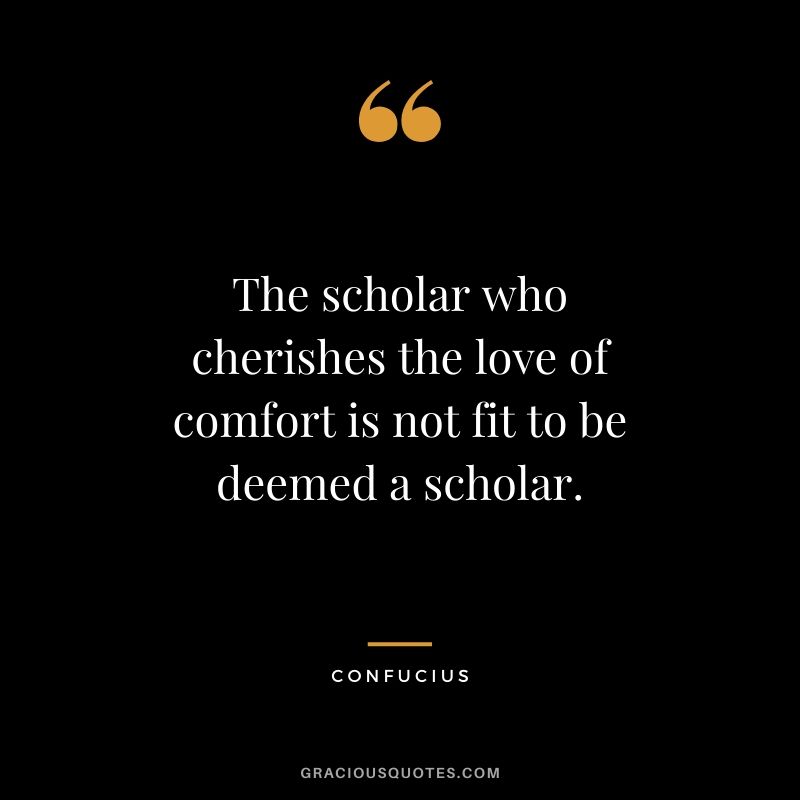 The scholar who cherishes the love of comfort is not fit to be deemed a scholar.