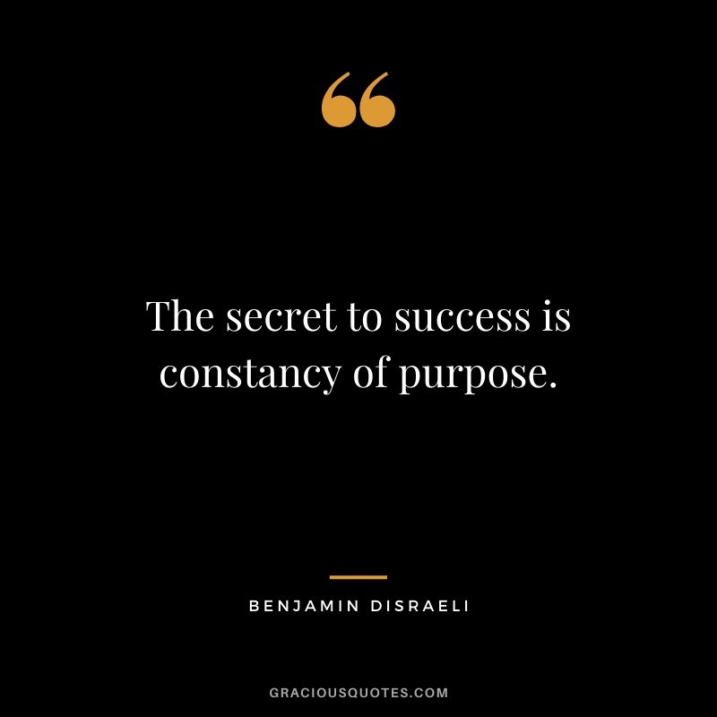 The secret to success is constancy of purpose.