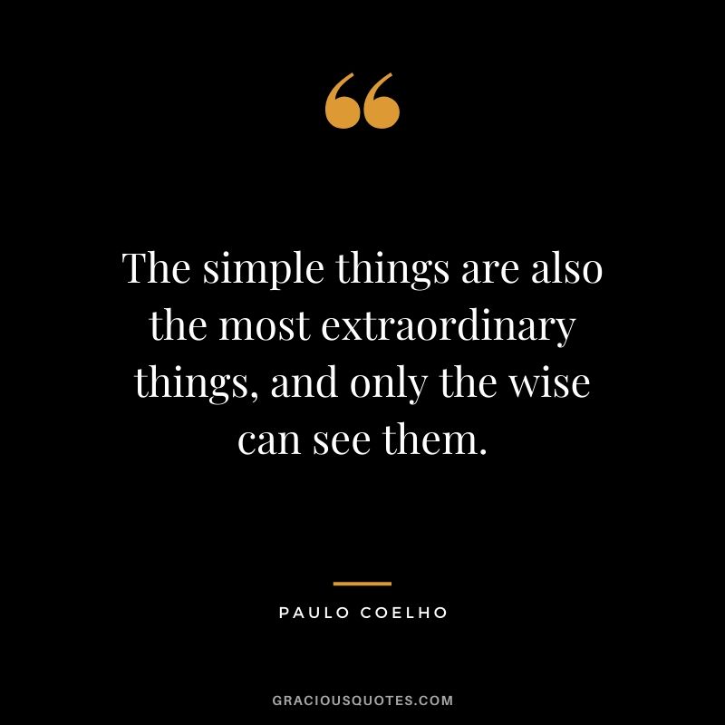 The simple things are also the most extraordinary things, and only the wise can see them.