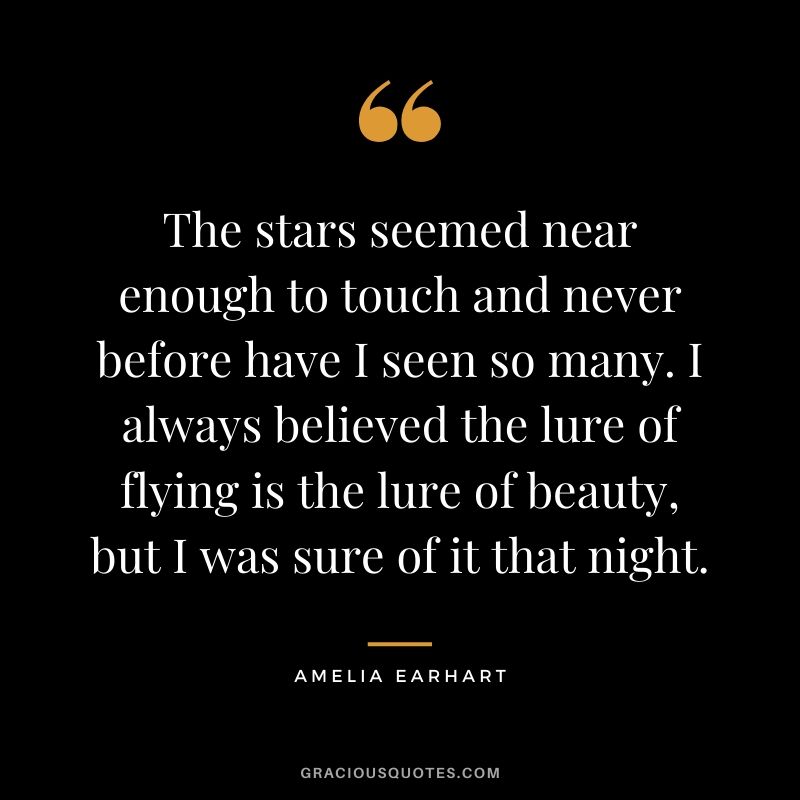 The stars seemed near enough to touch and never before have I seen so many. I always believed the lure of flying is the lure of beauty, but I was sure of it that night.