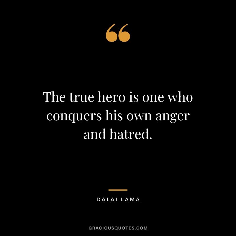 The true hero is one who conquers his own anger and hatred.