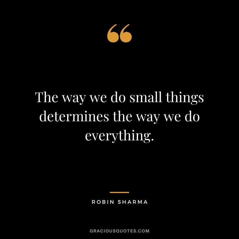 The way we do small things determines the way we do everything.