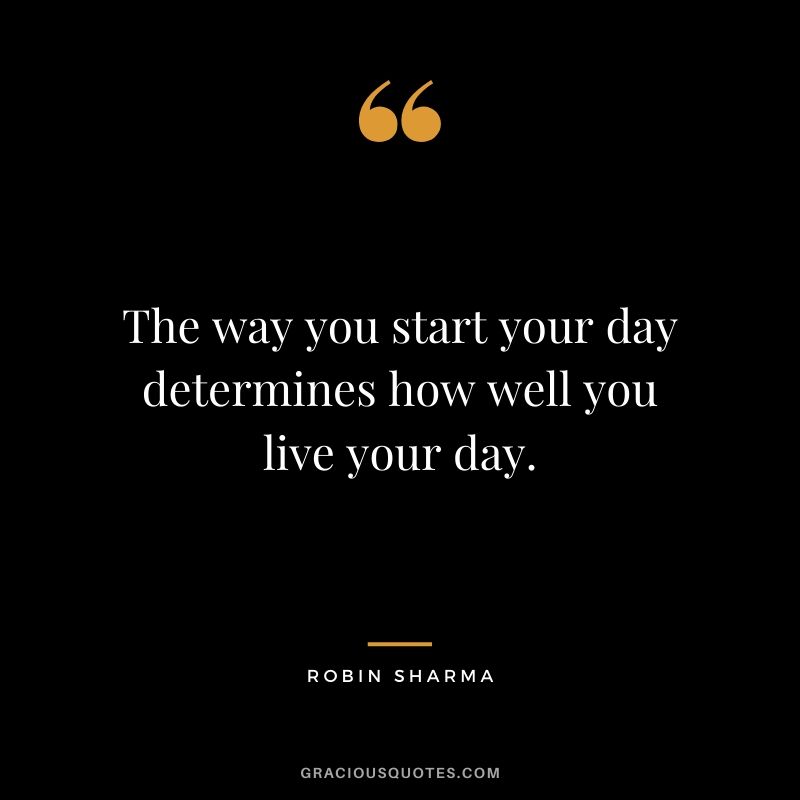 The way you start your day determines how well you live your day.