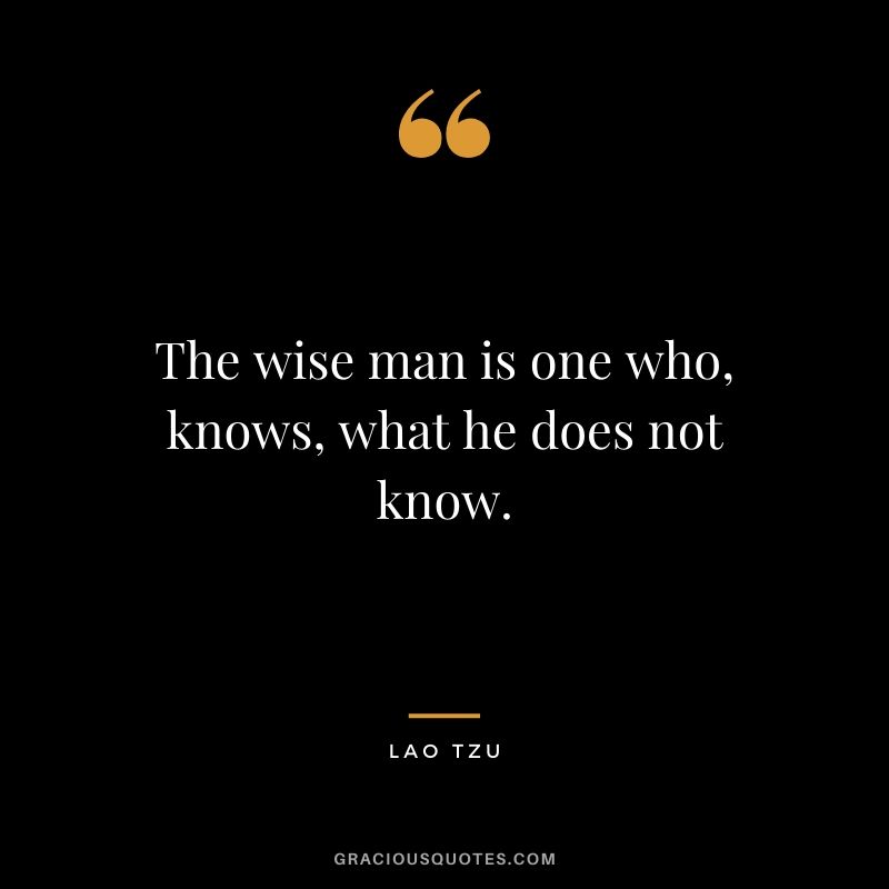 The wise man is one who, knows, what he does not know.