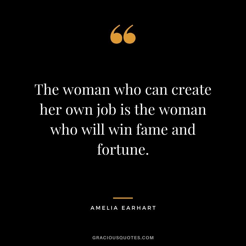 The woman who can create her own job is the woman who will win fame and fortune.