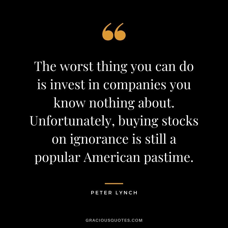 The worst thing you can do is invest in companies you know nothing about. Unfortunately, buying stocks on ignorance is still a popular American pastime.