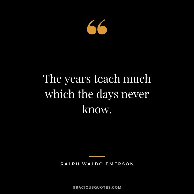 The years teach much which the days never know.