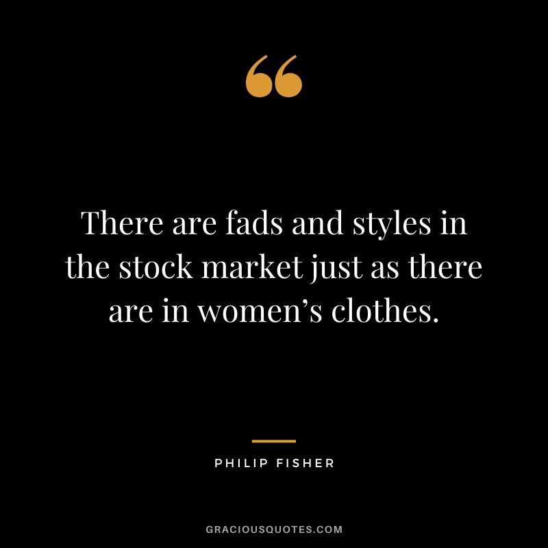There are fads and styles in the stock market just as there are in women’s clothes.