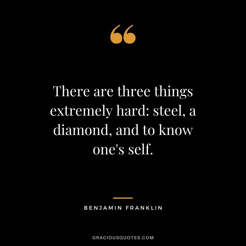 There are three things extremely hard - steel, a diamond, and to know one's self.