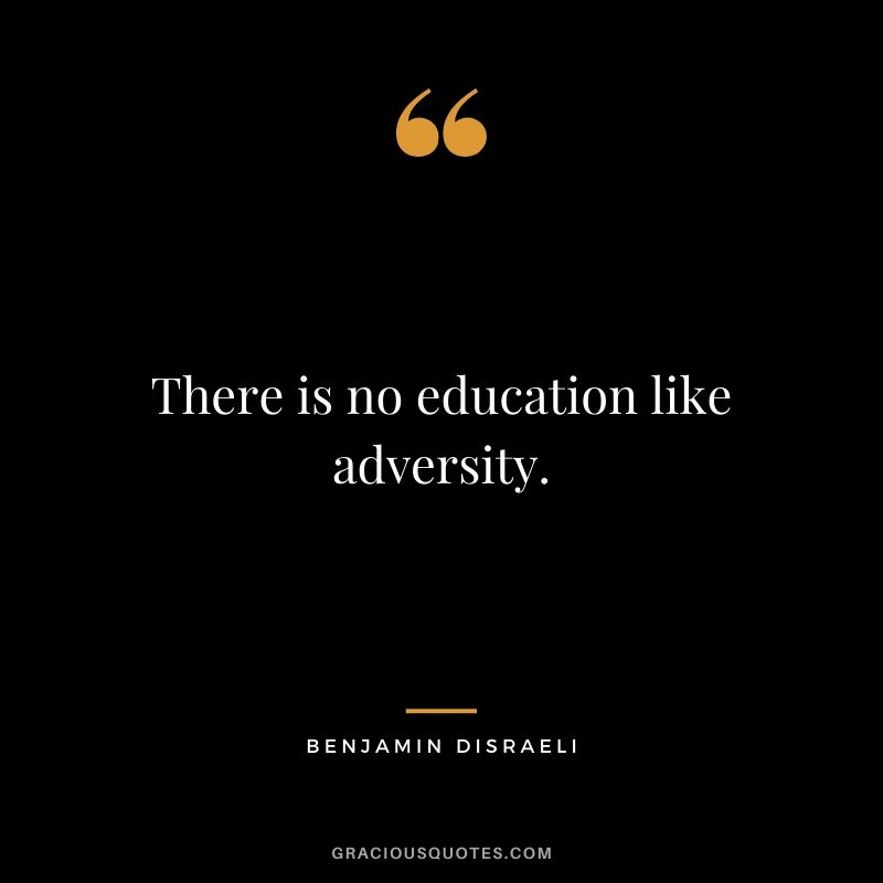 There is no education like adversity.