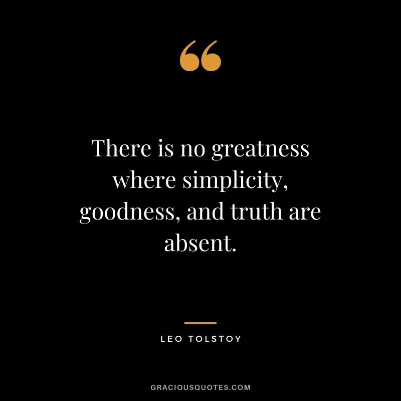 There is no greatness where simplicity, goodness, and truth are absent.