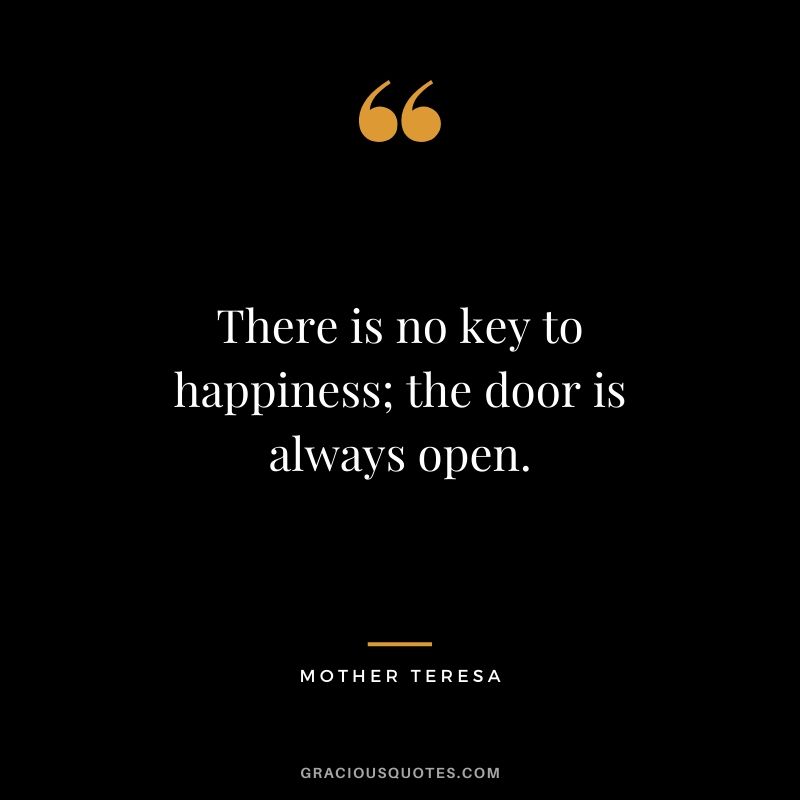 There is no key to happiness; the door is always open.