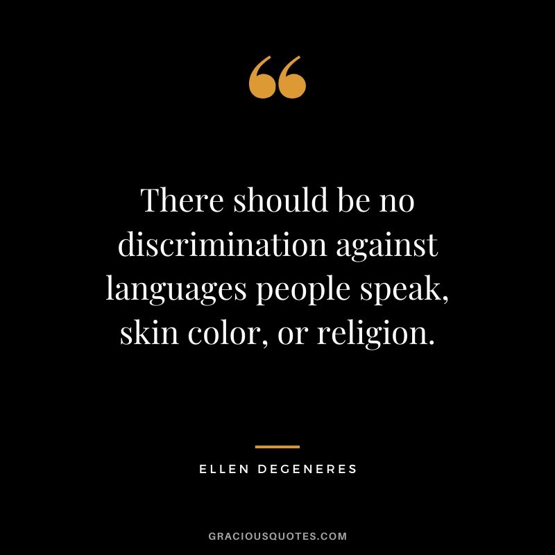 There should be no discrimination against languages people speak, skin color, or religion.
