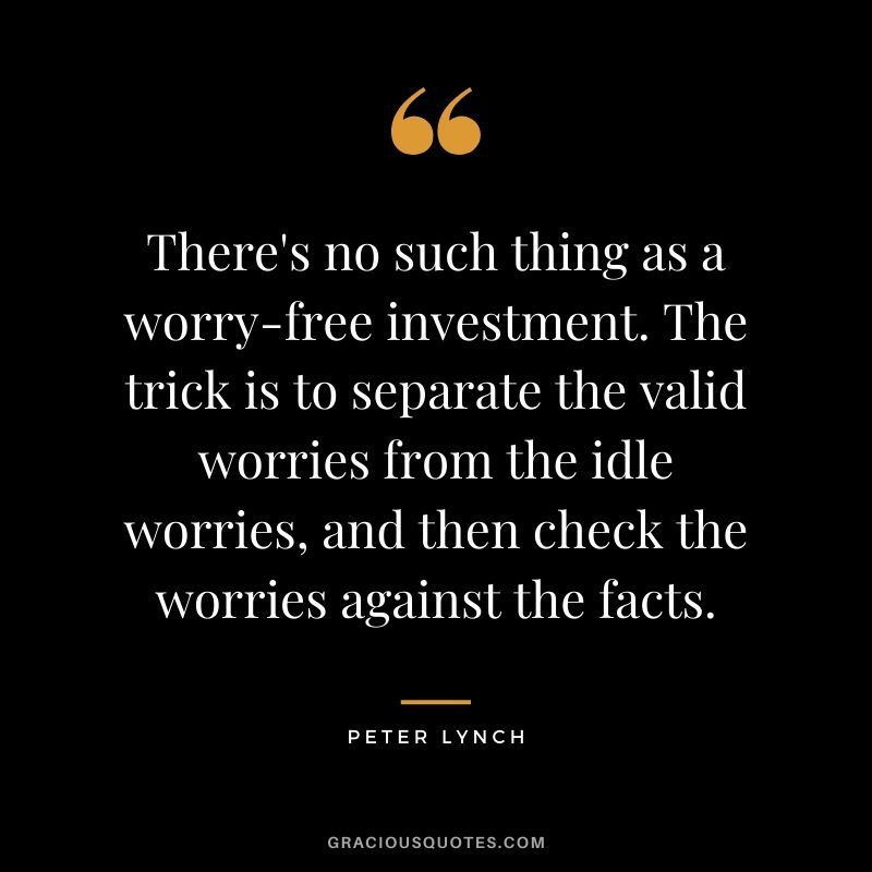 There's no such thing as a worry-free investment. The trick is to separate the valid worries from the idle worries, and then check the worries against the facts.