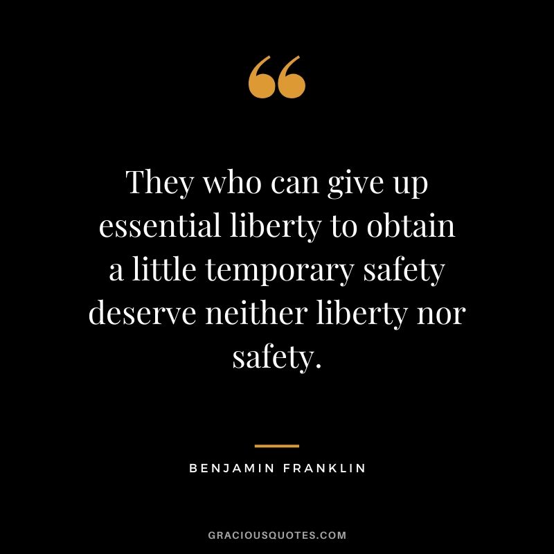 They who can give up essential liberty to obtain a little temporary safety deserve neither liberty nor safety.