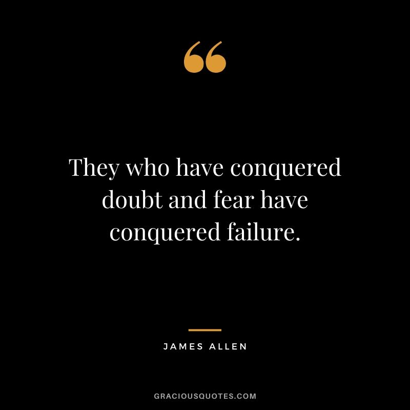 They who have conquered doubt and fear have conquered failure.