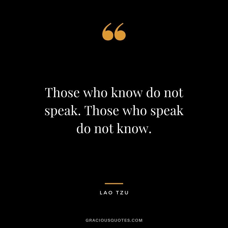 Those who know do not speak. Those who speak do not know.
