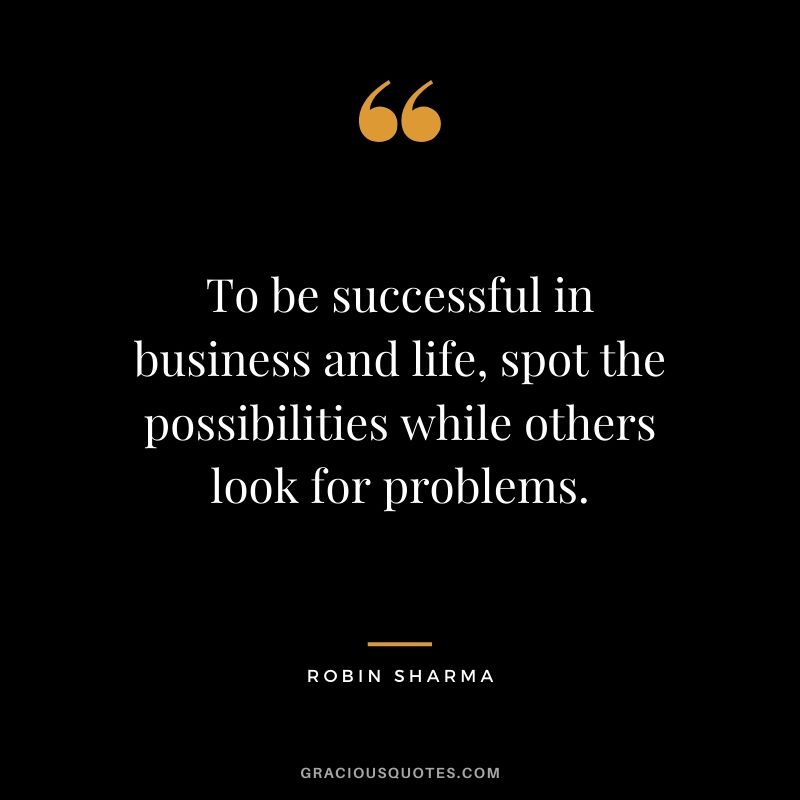 To be successful in business and life, spot the possibilities while others look for problems.